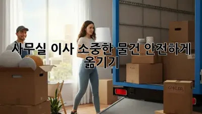 사무실 이사, 소중한 물건 안전하게 옮기기