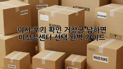 이사 후기 확인: 거창군 남하면 이삿짐센터 선택 완벽 가이드