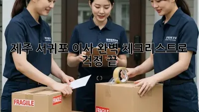 제주 서귀포 이사, 완벽 체크리스트로 걱정 끝!