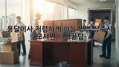 용달이사 저렴하게 하는 방법, 상주시 모서면 이사꿀팁!